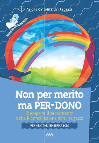 Non per merito, ma per-dono. Riscoprire il sacramento della Riconciliazione con i ragazzi. Per genitori ed educatori  - Libro AVE 2016, Fiume d'acqua viva | Libraccio.it