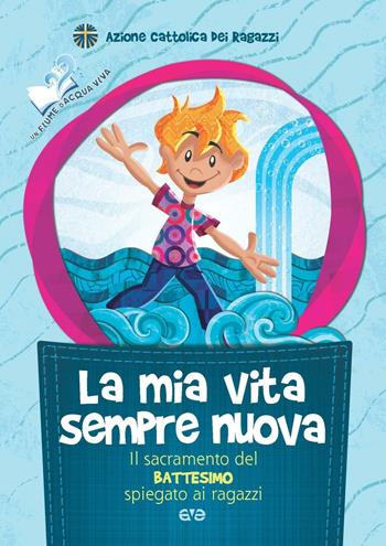 La mia vita sempre nuova. Il sacramento del battesimo spiegato ai ragazzi  - Libro AVE 2016, Fiume d'acqua viva | Libraccio.it