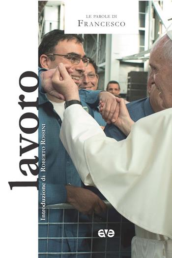 Lavoro - Francesco (Jorge Mario Bergoglio), Roberto Rossini - Libro AVE 2017, Le parole di Francesco | Libraccio.it