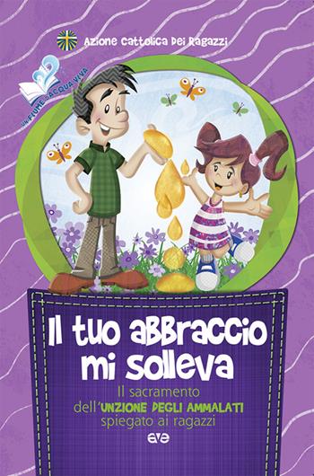 Il tuo abbraccio mi solleva. Il sacramento dell'unzione degli ammalati spiegato ai ragazzi  - Libro AVE 2016, Fiume d'acqua viva | Libraccio.it