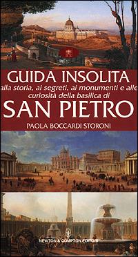 Guida insolita alla storia, ai segreti, ai monumenti e alle curiosità della Basilica di San Pietro - Paola Boccardi Storoni - Libro Newton Compton Editori 2007, Guide insolite | Libraccio.it