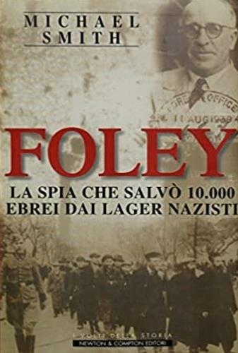 Foley. La spia che salvò 10.000 ebrei dai lager nazisti - Michael Smith - Libro Newton Compton Editori, I volti della storia | Libraccio.it