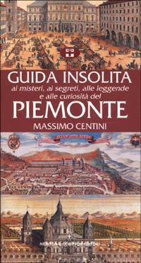 Guida insolita ai misteri, ai segreti, alle leggende e alle curiosità del Piemonte - Massimo Centini - Libro Newton Compton Editori 2007, Guide insolite | Libraccio.it