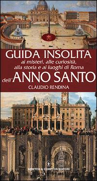 Guida insolita ai misteri, alle curiosità, alla storia e ai luoghi di Roma dell'anno santo - Claudio Rendina - Libro Newton Compton Editori 2007, Guide insolite | Libraccio.it
