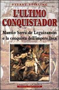 L' ultimo conquistador. Mansio Serra de Leguizamon e la conquista dell'impero Inca - Stuart Stirling - Libro Newton Compton Editori 2000, I volti della storia | Libraccio.it