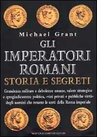 Gli imperatori romani. Storia e segreti. Grandezza militare e debolezze umane, vizi privati e pubbliche virtù degli uomini che ressero le sorti della Roma imperiale - Michael Grant - Libro Newton Compton Editori 2007, I big Newton | Libraccio.it
