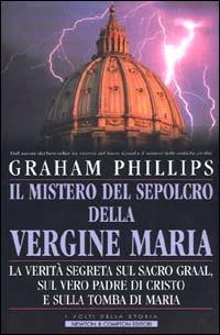 Il mistero del sepolcro della Vergine Maria. La verità segreta sul Sacro Graal, sul vero padre di Cristo e sulla tomba di Maria - Graham Phillips - Libro Newton Compton Editori 2007, I volti della storia | Libraccio.it
