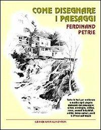 Come disegnare i paesaggi - Ferdinand Petrie - Libro Newton Compton Editori 2007, Grandi manuali Newton | Libraccio.it