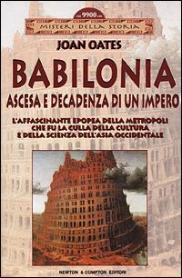 Babilonia. Ascesa e decadenza di un impero. L'affascinante epopea della metropoli che fu la culla della cultura e della scienza dell'Asia occidentale - Joan Oates - Libro Newton Compton Editori 2008, Misteri della storia | Libraccio.it
