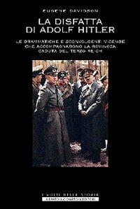 La disfatta di Adolf Hitler. Le drammatiche e sconvolgenti vicende che accompagnarono la rovinosa caduta del Terzo Reich - Eugene Davidson - Libro Newton Compton Editori 2007, I volti della storia | Libraccio.it