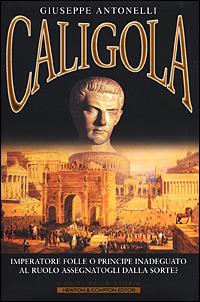 Caligola. Imperatore folle o principe inadeguato al ruolo assegnatogli dalla sorte? - Giuseppe Antonelli - Libro Newton Compton Editori 2008, I volti della storia | Libraccio.it