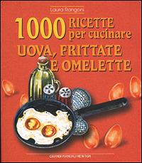 Mille ricette per cucinare uova, frittate e omelette - Laura Rangoni - Libro Newton Compton Editori 2001, Grandi manuali Newton | Libraccio.it