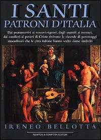 I santi patroni d'Italia - Ireneo Bellotta - Libro Newton Compton Editori 2001, I big Newton | Libraccio.it
