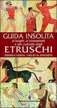 Guida insolita ai luoghi, ai monumenti e alle curiosità degli Etruschi - Federica Chiesa, Giulio M. Facchetti - Libro Newton Compton Editori 2007, Guide insolite | Libraccio.it
