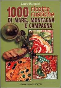 Mille ricette rustiche di mare, montagna e campagna - Laura Rangoni - Libro Newton Compton Editori 2001, Grandi manuali Newton | Libraccio.it