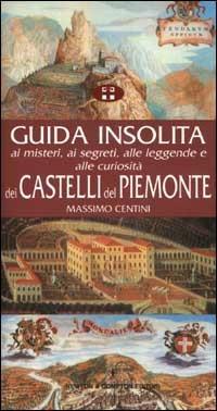 Guida insolita ai misteri, ai segreti, alle leggende e alle curiosità dei castelli del Piemonte - Massimo Centini - Libro Newton Compton Editori 2007, Guide insolite | Libraccio.it