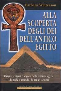 Alla scoperta degli dèi dell'antico Egitto. Origini, enigmi e segreti delle divinità egizie, da Iside a Osiride, da Ra ad Anubis - Barbara Watterson - Libro Newton Compton Editori 2007, I volti della storia | Libraccio.it