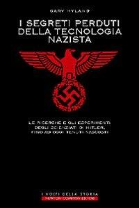 I segreti perduti della tecnologia nazista. Le ricerche e gli esperimenti degli scienziati di Hitler, fino a oggi tenuti nascosti - Gary Hyland - Libro Newton Compton Editori 2007, I volti della storia | Libraccio.it