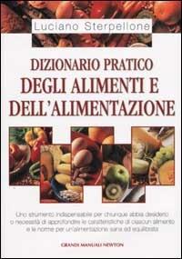 Dizionario pratico degli alimenti e dell'alimentazione - Luciano Sterpellone - Libro Newton Compton Editori 2002, Grandi manuali Newton | Libraccio.it