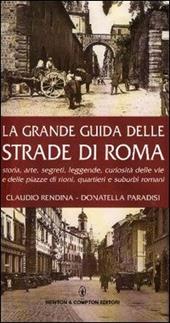 La grande guida delle strade di Roma. Storia, arte, segreti, leggende, curiosità delle vie e delle piazze di rioni, quartieri e suburbi romani
