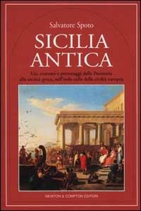 Sicilia antica. Usi, costumi e personaggi dalla Preistoria alla società greca, nell'isola culla della civiltà europea - Salvatore Spoto - Libro Newton Compton Editori 2007, Quest'Italia | Libraccio.it