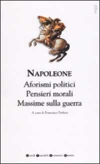Aforismi politici, pensieri morali e massime sulla guerra - Napoleone Bonaparte - Libro Newton Compton Editori 2007, Grandi tascabili economici | Libraccio.it