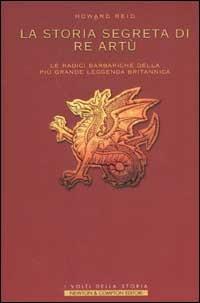 La storia segreta di re Artù. Le radici barbariche della più grande leggenda britannica - Howard Reid - Libro Newton Compton Editori 2003, I volti della storia | Libraccio.it
