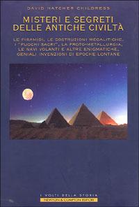 Misteri e segreti delle antiche civiltà. Le piramidi, le costruzioni megalitiche, i «fuochi sacri», la proto-metallurgia, le navi volanti... - David H. Childress - Libro Newton Compton Editori 2007, I volti della storia | Libraccio.it