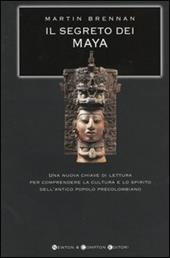 Il segreto dei Maya. Una nuova chiave di lettura per comprendere la cultura e lo spirito dell'antico popolo precolombiano