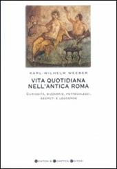 Vita quotidiana nell'antica Roma. Curiosità, bizzarrie, pettegolezzi, segreti e leggende