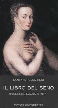 Il libro del seno. Bellezza, sogno e vita - Santa Impellizzieri - Libro Newton Compton Editori 2004, Controcorrente | Libraccio.it