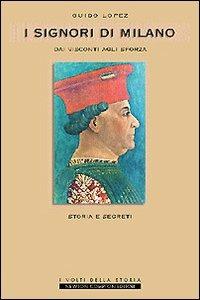 I Signori di Milano. Dai Visconti agli Sforza. Storia e segreti - Guido Lopez - Libro Newton Compton Editori 2007, I volti della storia | Libraccio.it