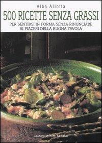 Cinquecento ricette senza grassi. Per sentirsi in forma senza rinunciare ai piaceri della buona tavola - Alba Allotta - Libro Newton Compton Editori 2007, Grandi manuali Newton | Libraccio.it