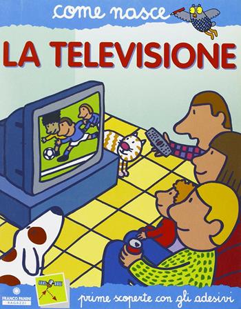La televisione. Con adesivi. Ediz. illustrata - Alberto Roscini, Agostino Traini - Libro Franco Cosimo Panini 2002, Come nasce | Libraccio.it
