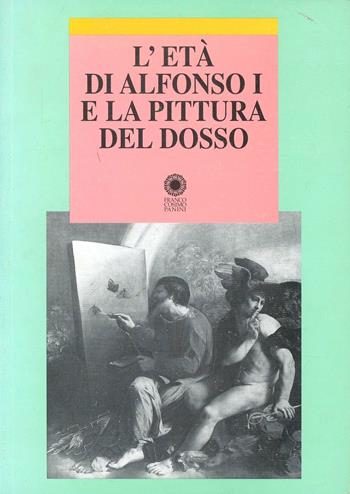 L'età di Alfonso I e la pittura del Dosso  - Libro Franco Cosimo Panini 2004, Ist. studi rinascimentali Ferrara. Saggi | Libraccio.it
