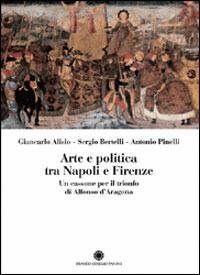 Arte e politica tra Napoli e Firenze. Un cassone per il trionfo di Alfonso d'Aragona - Giancarlo Alisio, Sergio Bertelli, Antonio Pinelli - Libro Franco Cosimo Panini 2006, Saggi | Libraccio.it