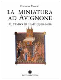 La miniatura ad Avignone al tempo dei papi (1310-1410). Ediz. illustrata - Francesca Manzari - Libro Franco Cosimo Panini 2006, La miniatura | Libraccio.it