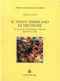Il volto americano di Nietzsche. La ricezione di Nietzsche in America dal 1945 al 1996 - Tiziana Andina - Libro La Città del Sole 2006, Il pensiero e la storia | Libraccio.it