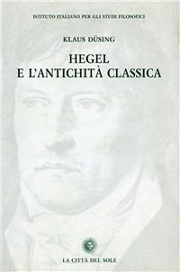 Hegel e l'antichità classica - K. Düsing - Libro La Città del Sole 2006, Studi sul pensiero di Hegel | Libraccio.it