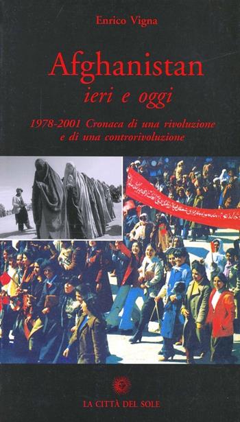 Afghanistan ieri e oggi. 1978-2001. Cronaca di una rivoluzione e di una controrivoluzione - Enrico Vigna - Libro La Città del Sole 2006, Frontiere del presente | Libraccio.it