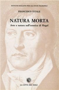 Natura morta. Arte e natura nell'estetica di Hegel - F. Vitale - Libro La Città del Sole 2006, Studi sul pensiero di Hegel | Libraccio.it