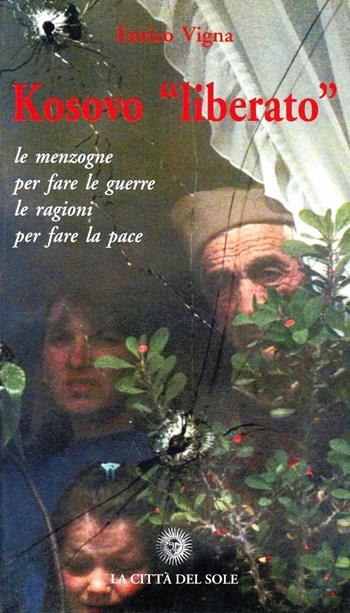 Kosovo «liberato». Le menzogne per fare le guerre, le ragioni per fare la pace - E. Vigna - Libro La Città del Sole 2006, Frontiere del presente | Libraccio.it