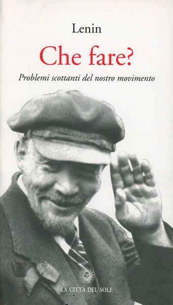 Che fare? Problemi scottanti del nostro movimento - Lenin - Libro La Città del Sole 2006, Il pensiero critico | Libraccio.it