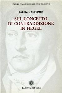 Sul concetto di contraddizione in Hegel (1801-1812/16) - F. Settimio - Libro La Città del Sole 2006, Studi sul pensiero di Hegel | Libraccio.it