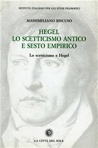 Hegel, lo scetticismo antico e Sesto Empirico - Massimiliano Biscuso - Libro La Città del Sole 2006, Studi sul pensiero di Hegel | Libraccio.it