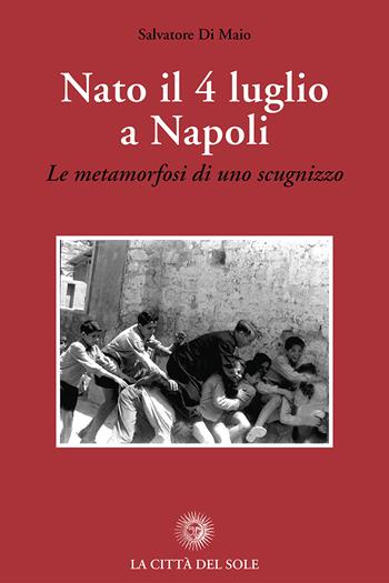 Nato il 4 luglio a Napoli. «Le metamorfosi di uno scugnizzo» - Salvatore Di Maio - Libro La Città del Sole 2018 | Libraccio.it