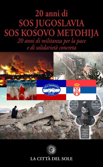 20 anni di SOS Jugoslavia SOS Kosovo Metohija. 20 anni di militanza per la pace e di solidarietà concreta  - Libro La Città del Sole 2020 | Libraccio.it