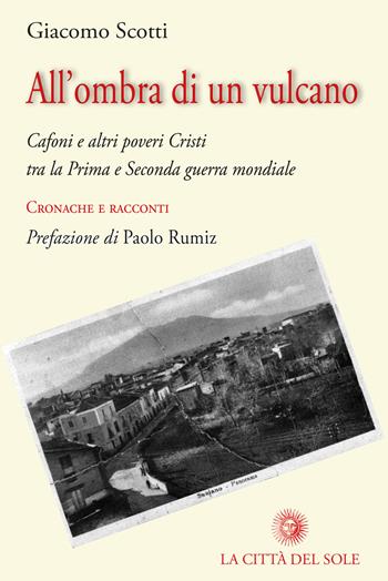 All'ombra di un vulcano. Cafoni e altri poveri cristi tra la prima e seconda guerra mondiale. Cronache e racconti - Giacomo Scotti - Libro La Città del Sole 2017, Dalla scintilla alla fiamma | Libraccio.it