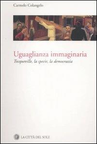 Uguaglianza immaginaria. Tocqueville, la specie, la democrazia - Carmelo Colangelo - Libro La Città del Sole 2008, La foresta e gli alberi | Libraccio.it