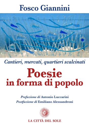 Cantieri, mercati, quartieri scalcinati. Poesie in forma di popolo - Fosco Giannini - Libro La Città del Sole 2017 | Libraccio.it